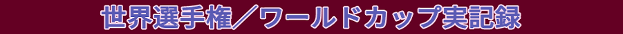 世界選手権／ワールドカップ実記録